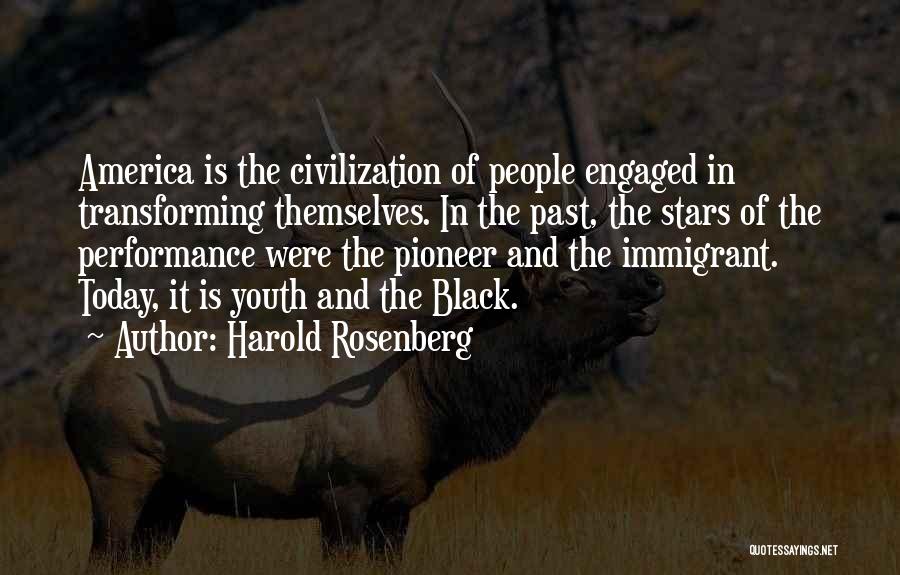 Harold Rosenberg Quotes: America Is The Civilization Of People Engaged In Transforming Themselves. In The Past, The Stars Of The Performance Were The