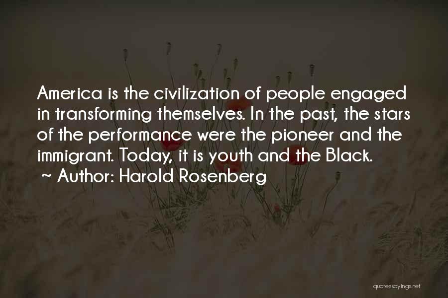 Harold Rosenberg Quotes: America Is The Civilization Of People Engaged In Transforming Themselves. In The Past, The Stars Of The Performance Were The