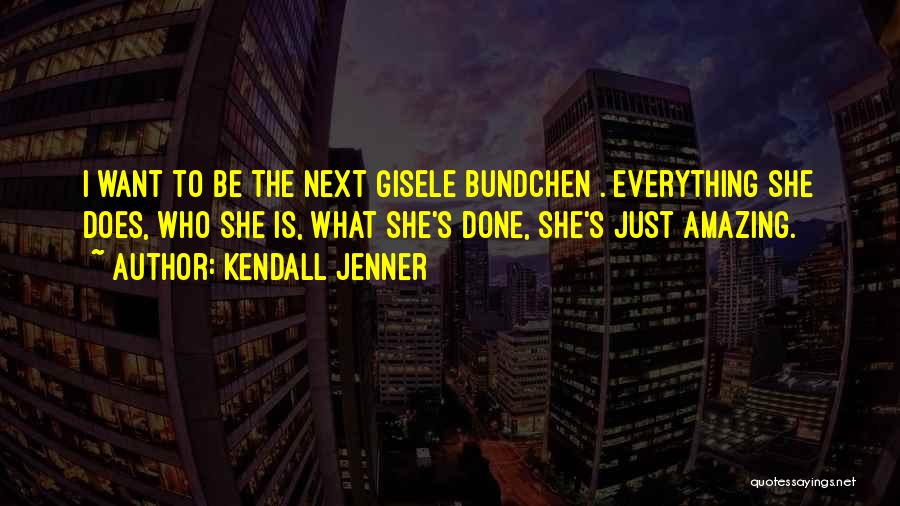 Kendall Jenner Quotes: I Want To Be The Next Gisele Bundchen . Everything She Does, Who She Is, What She's Done, She's Just
