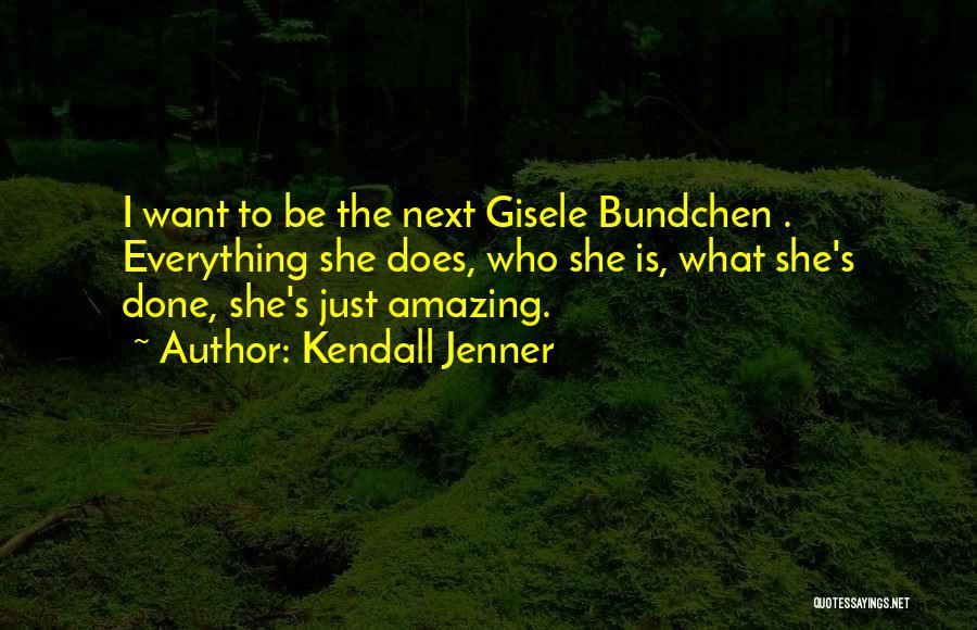Kendall Jenner Quotes: I Want To Be The Next Gisele Bundchen . Everything She Does, Who She Is, What She's Done, She's Just