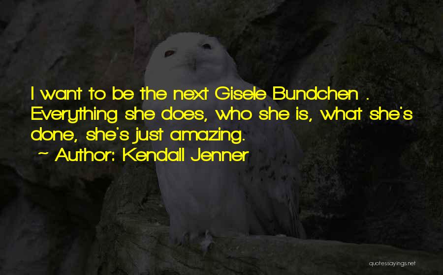Kendall Jenner Quotes: I Want To Be The Next Gisele Bundchen . Everything She Does, Who She Is, What She's Done, She's Just