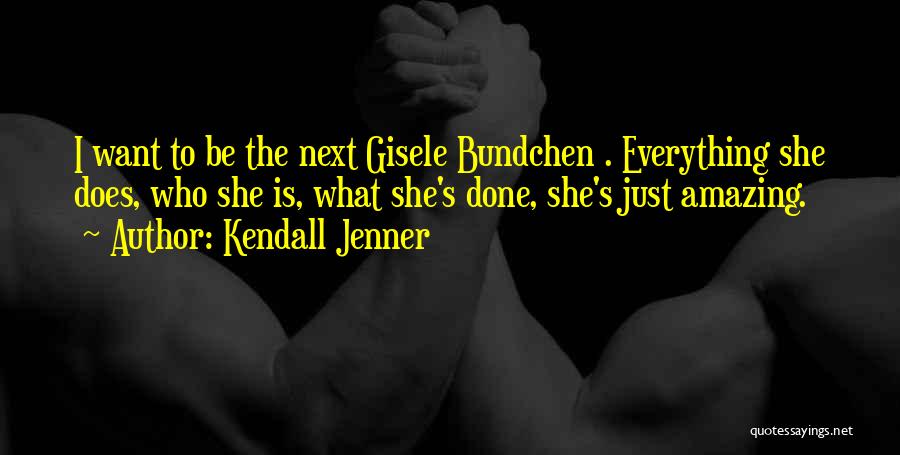 Kendall Jenner Quotes: I Want To Be The Next Gisele Bundchen . Everything She Does, Who She Is, What She's Done, She's Just