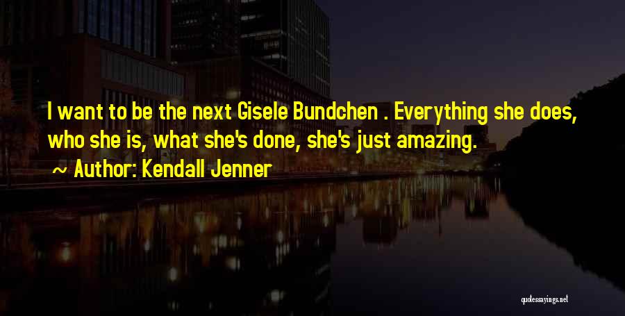Kendall Jenner Quotes: I Want To Be The Next Gisele Bundchen . Everything She Does, Who She Is, What She's Done, She's Just