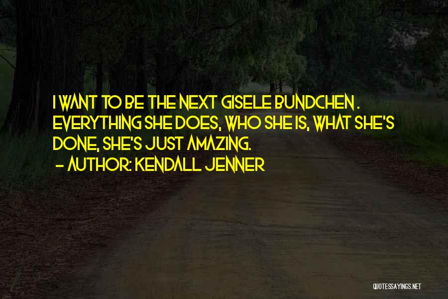 Kendall Jenner Quotes: I Want To Be The Next Gisele Bundchen . Everything She Does, Who She Is, What She's Done, She's Just