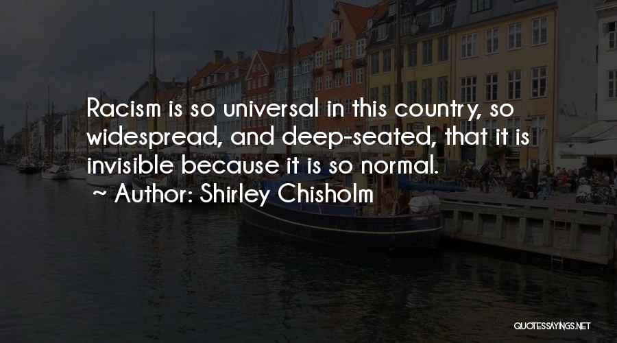 Shirley Chisholm Quotes: Racism Is So Universal In This Country, So Widespread, And Deep-seated, That It Is Invisible Because It Is So Normal.