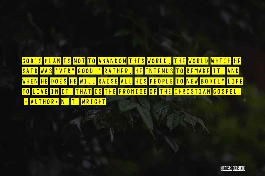 N. T. Wright Quotes: God's Plan Is Not To Abandon This World, The World Which He Said Was Very Good. Rather, He Intends To