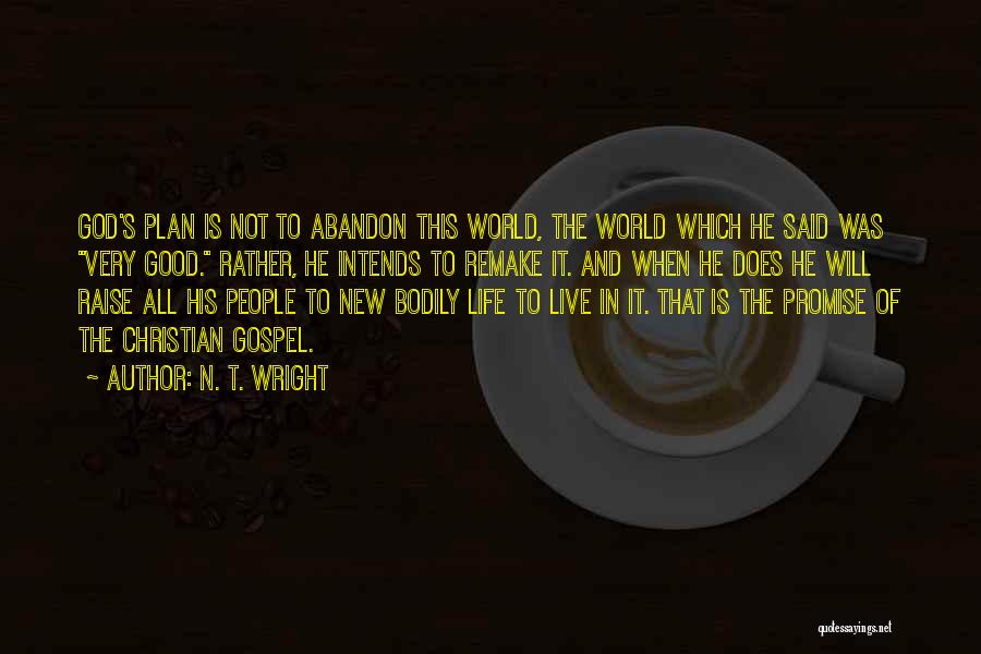 N. T. Wright Quotes: God's Plan Is Not To Abandon This World, The World Which He Said Was Very Good. Rather, He Intends To