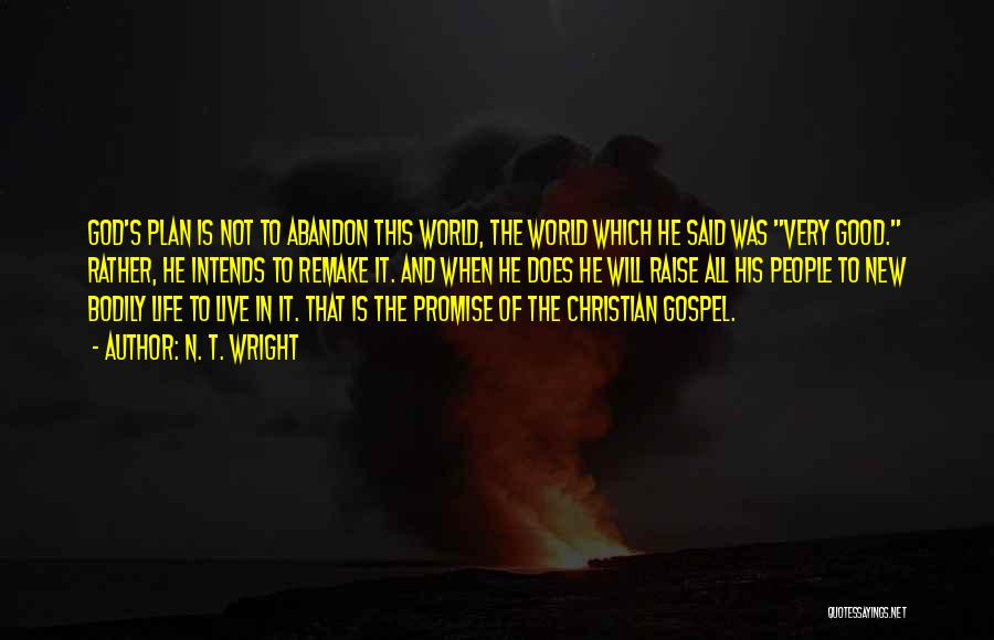 N. T. Wright Quotes: God's Plan Is Not To Abandon This World, The World Which He Said Was Very Good. Rather, He Intends To