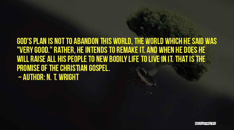 N. T. Wright Quotes: God's Plan Is Not To Abandon This World, The World Which He Said Was Very Good. Rather, He Intends To