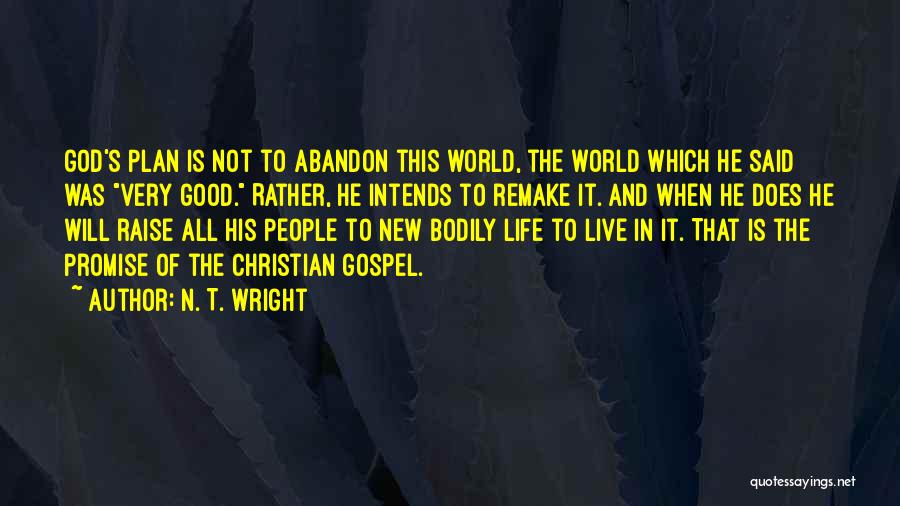 N. T. Wright Quotes: God's Plan Is Not To Abandon This World, The World Which He Said Was Very Good. Rather, He Intends To