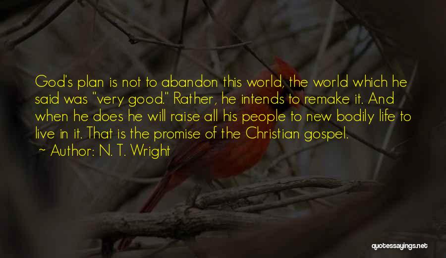 N. T. Wright Quotes: God's Plan Is Not To Abandon This World, The World Which He Said Was Very Good. Rather, He Intends To
