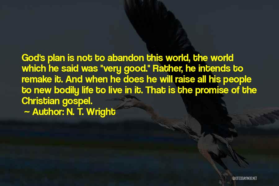 N. T. Wright Quotes: God's Plan Is Not To Abandon This World, The World Which He Said Was Very Good. Rather, He Intends To