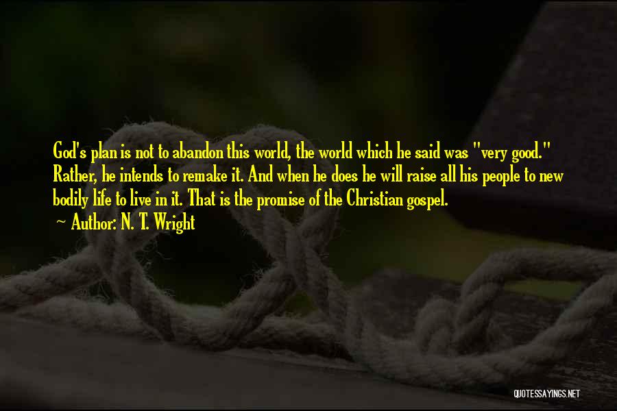 N. T. Wright Quotes: God's Plan Is Not To Abandon This World, The World Which He Said Was Very Good. Rather, He Intends To