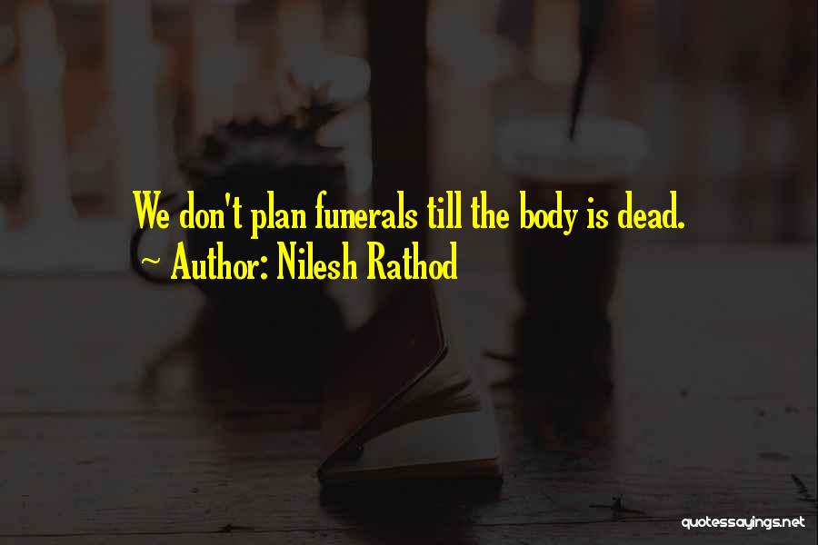 Nilesh Rathod Quotes: We Don't Plan Funerals Till The Body Is Dead.