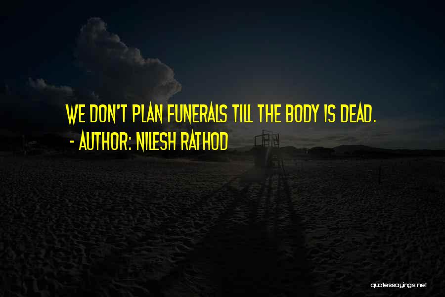 Nilesh Rathod Quotes: We Don't Plan Funerals Till The Body Is Dead.