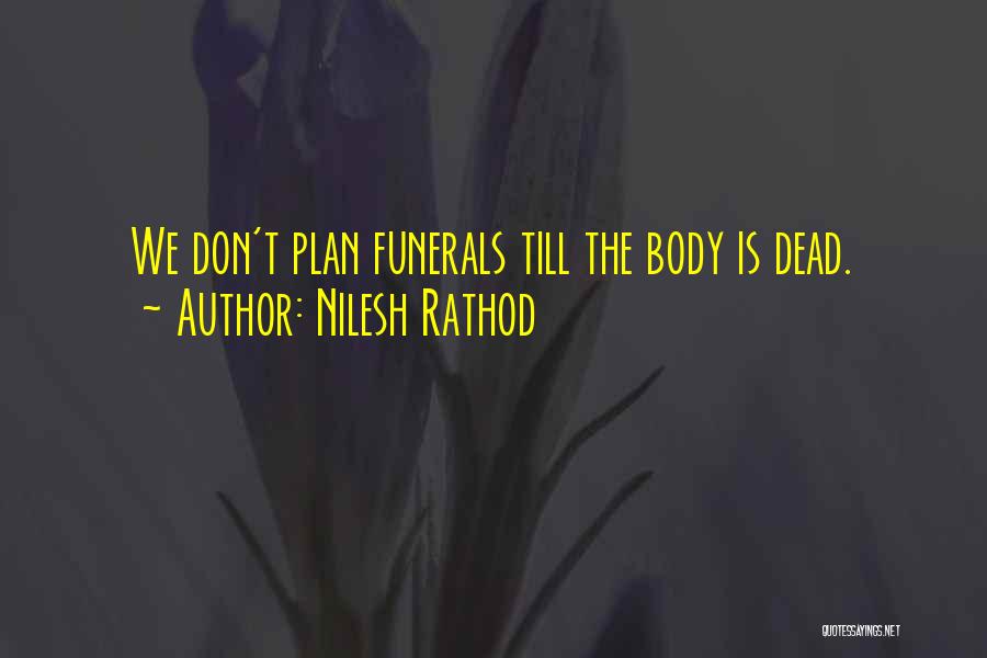 Nilesh Rathod Quotes: We Don't Plan Funerals Till The Body Is Dead.