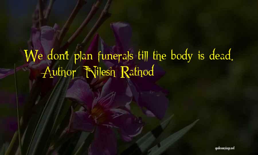 Nilesh Rathod Quotes: We Don't Plan Funerals Till The Body Is Dead.