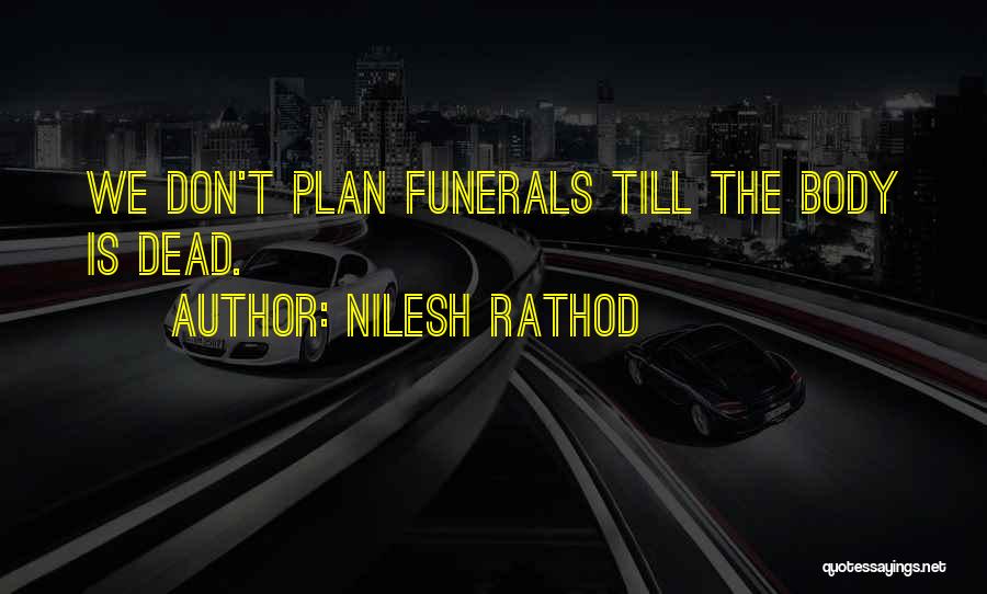 Nilesh Rathod Quotes: We Don't Plan Funerals Till The Body Is Dead.