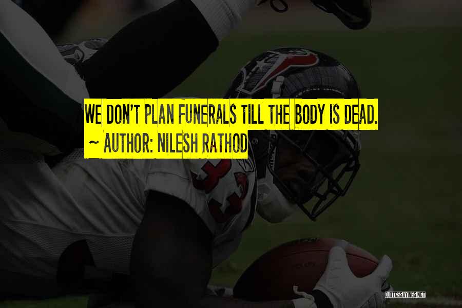 Nilesh Rathod Quotes: We Don't Plan Funerals Till The Body Is Dead.