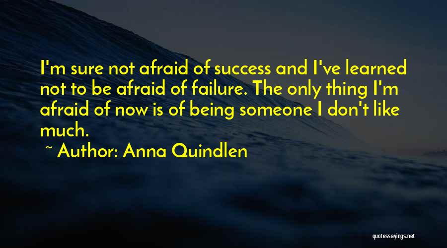 Anna Quindlen Quotes: I'm Sure Not Afraid Of Success And I've Learned Not To Be Afraid Of Failure. The Only Thing I'm Afraid