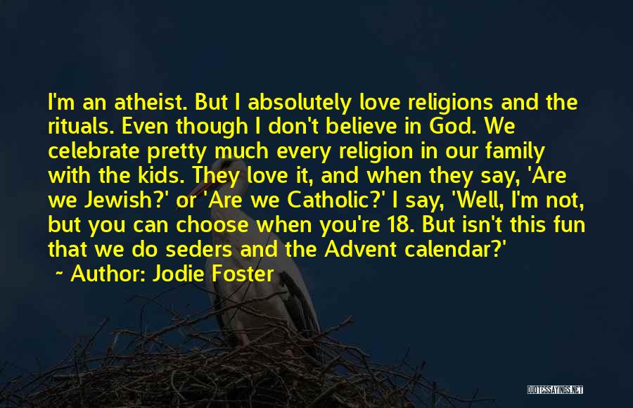 Jodie Foster Quotes: I'm An Atheist. But I Absolutely Love Religions And The Rituals. Even Though I Don't Believe In God. We Celebrate