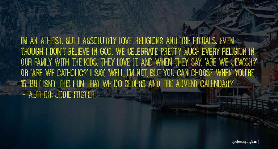 Jodie Foster Quotes: I'm An Atheist. But I Absolutely Love Religions And The Rituals. Even Though I Don't Believe In God. We Celebrate