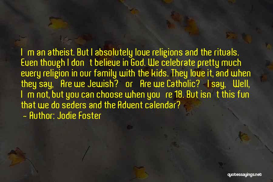 Jodie Foster Quotes: I'm An Atheist. But I Absolutely Love Religions And The Rituals. Even Though I Don't Believe In God. We Celebrate