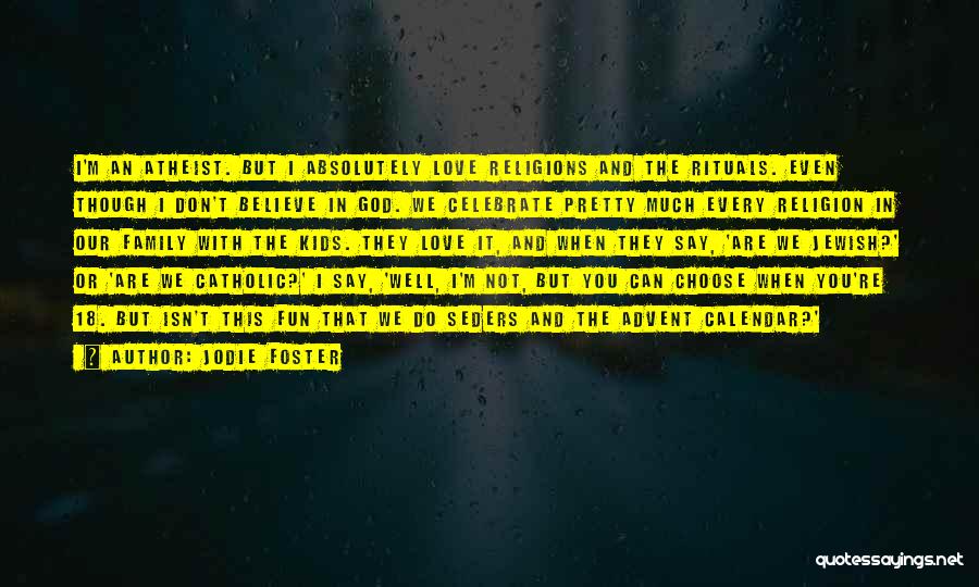 Jodie Foster Quotes: I'm An Atheist. But I Absolutely Love Religions And The Rituals. Even Though I Don't Believe In God. We Celebrate