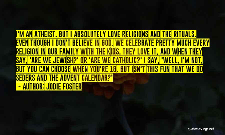 Jodie Foster Quotes: I'm An Atheist. But I Absolutely Love Religions And The Rituals. Even Though I Don't Believe In God. We Celebrate