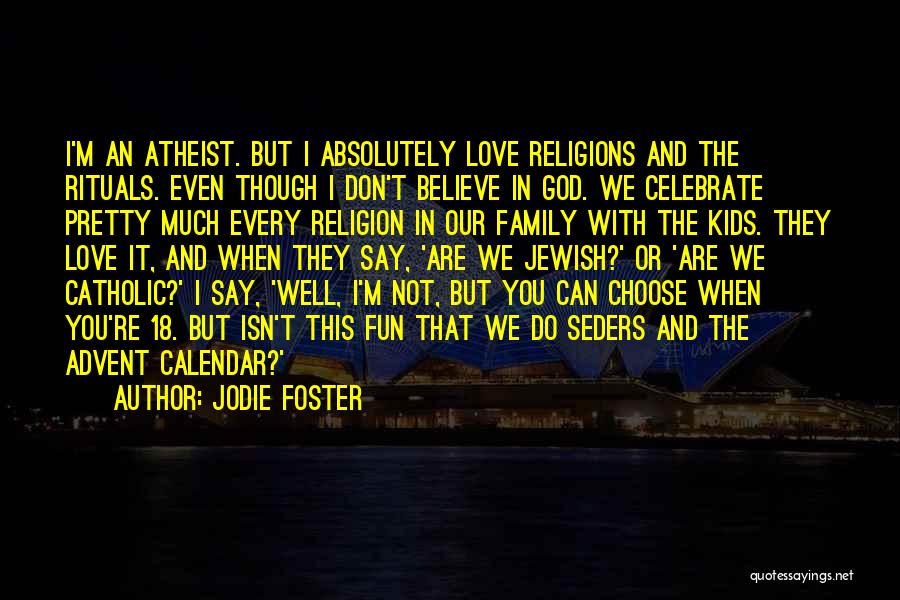 Jodie Foster Quotes: I'm An Atheist. But I Absolutely Love Religions And The Rituals. Even Though I Don't Believe In God. We Celebrate