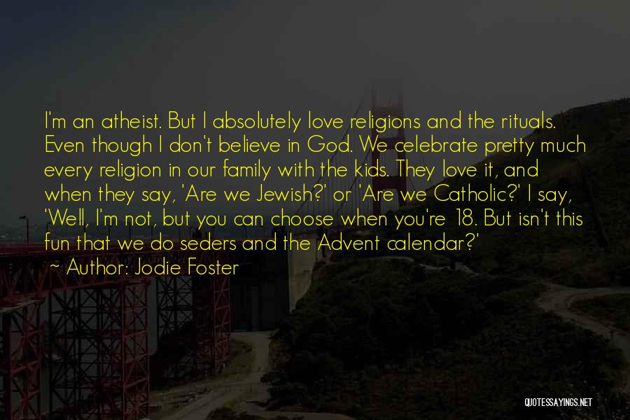 Jodie Foster Quotes: I'm An Atheist. But I Absolutely Love Religions And The Rituals. Even Though I Don't Believe In God. We Celebrate