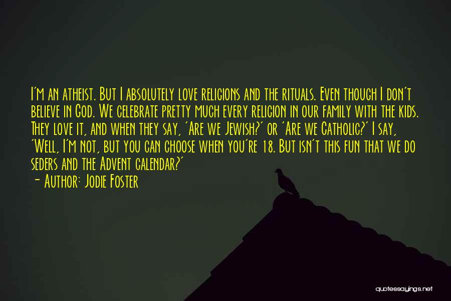 Jodie Foster Quotes: I'm An Atheist. But I Absolutely Love Religions And The Rituals. Even Though I Don't Believe In God. We Celebrate