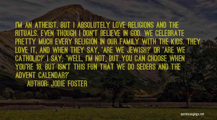 Jodie Foster Quotes: I'm An Atheist. But I Absolutely Love Religions And The Rituals. Even Though I Don't Believe In God. We Celebrate