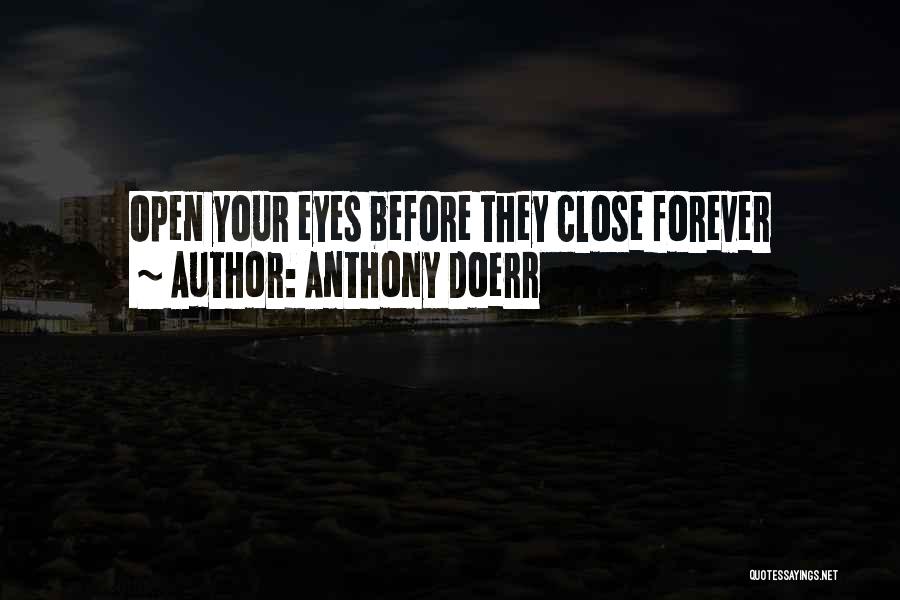 Anthony Doerr Quotes: Open Your Eyes Before They Close Forever