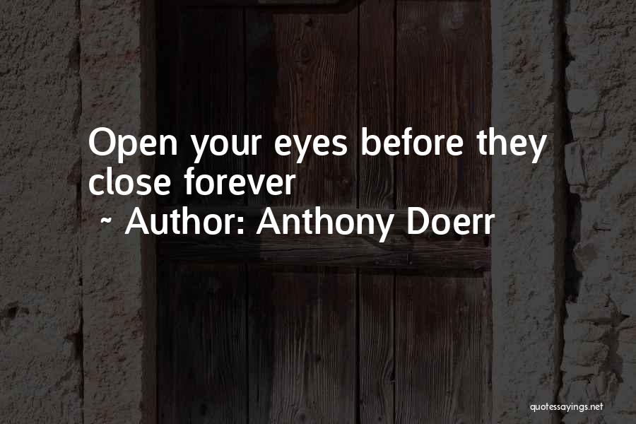 Anthony Doerr Quotes: Open Your Eyes Before They Close Forever