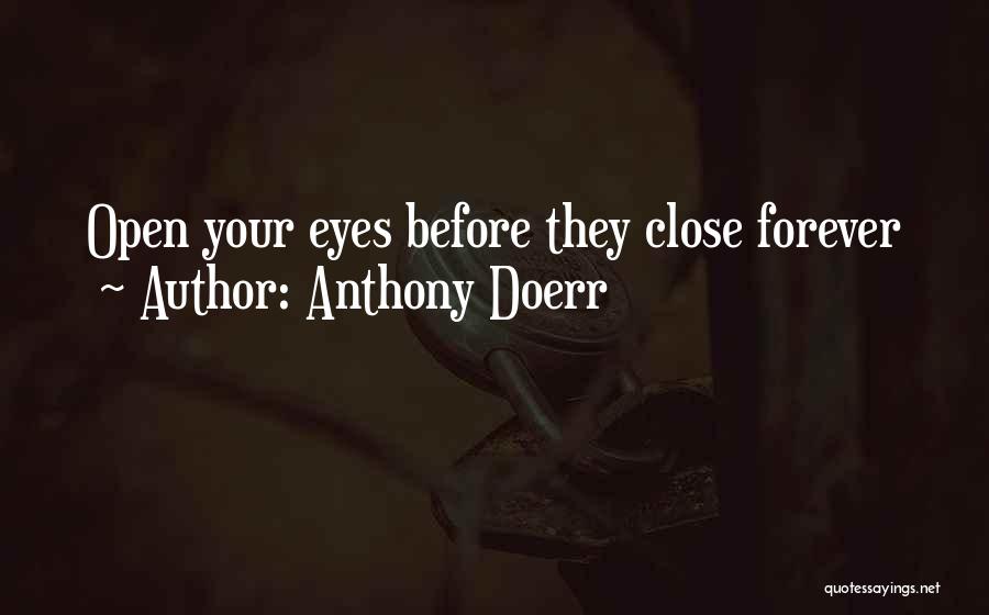 Anthony Doerr Quotes: Open Your Eyes Before They Close Forever
