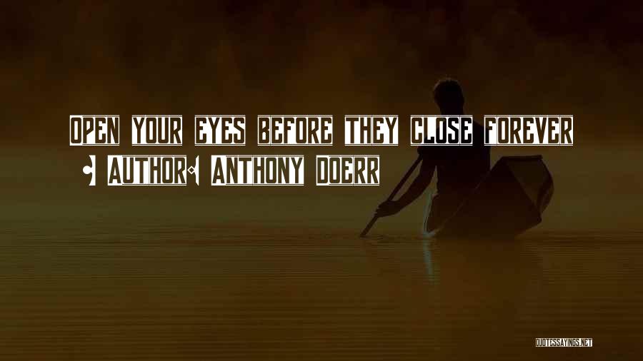 Anthony Doerr Quotes: Open Your Eyes Before They Close Forever