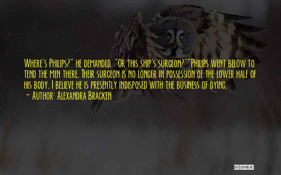 Alexandra Bracken Quotes: Where's Philips? He Demanded. Or This Ship's Surgeon?philips Went Below To Tend The Men There. Their Surgeon Is No Longer