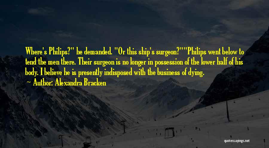 Alexandra Bracken Quotes: Where's Philips? He Demanded. Or This Ship's Surgeon?philips Went Below To Tend The Men There. Their Surgeon Is No Longer