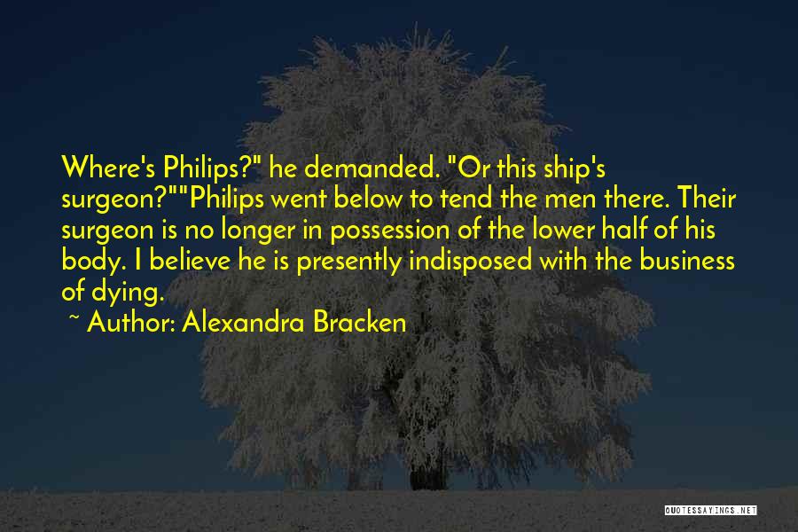 Alexandra Bracken Quotes: Where's Philips? He Demanded. Or This Ship's Surgeon?philips Went Below To Tend The Men There. Their Surgeon Is No Longer