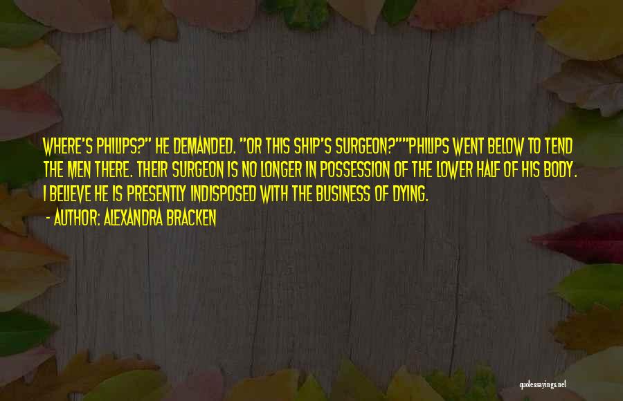 Alexandra Bracken Quotes: Where's Philips? He Demanded. Or This Ship's Surgeon?philips Went Below To Tend The Men There. Their Surgeon Is No Longer