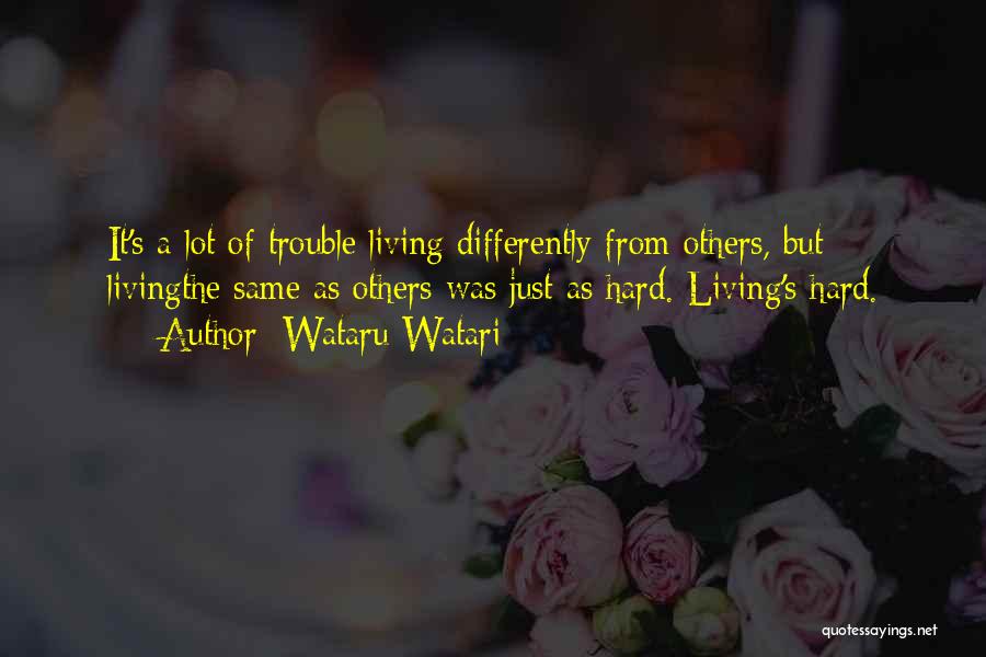 Wataru Watari Quotes: It's A Lot Of Trouble Living Differently From Others, But Livingthe Same As Others Was Just As Hard. Living's Hard.