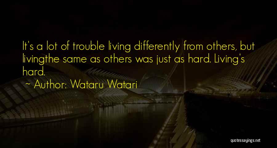 Wataru Watari Quotes: It's A Lot Of Trouble Living Differently From Others, But Livingthe Same As Others Was Just As Hard. Living's Hard.