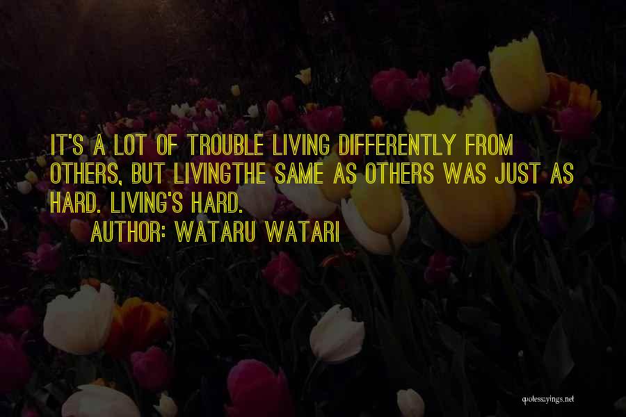 Wataru Watari Quotes: It's A Lot Of Trouble Living Differently From Others, But Livingthe Same As Others Was Just As Hard. Living's Hard.