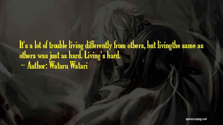 Wataru Watari Quotes: It's A Lot Of Trouble Living Differently From Others, But Livingthe Same As Others Was Just As Hard. Living's Hard.