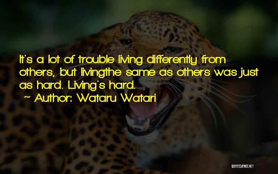 Wataru Watari Quotes: It's A Lot Of Trouble Living Differently From Others, But Livingthe Same As Others Was Just As Hard. Living's Hard.