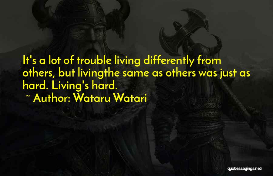 Wataru Watari Quotes: It's A Lot Of Trouble Living Differently From Others, But Livingthe Same As Others Was Just As Hard. Living's Hard.