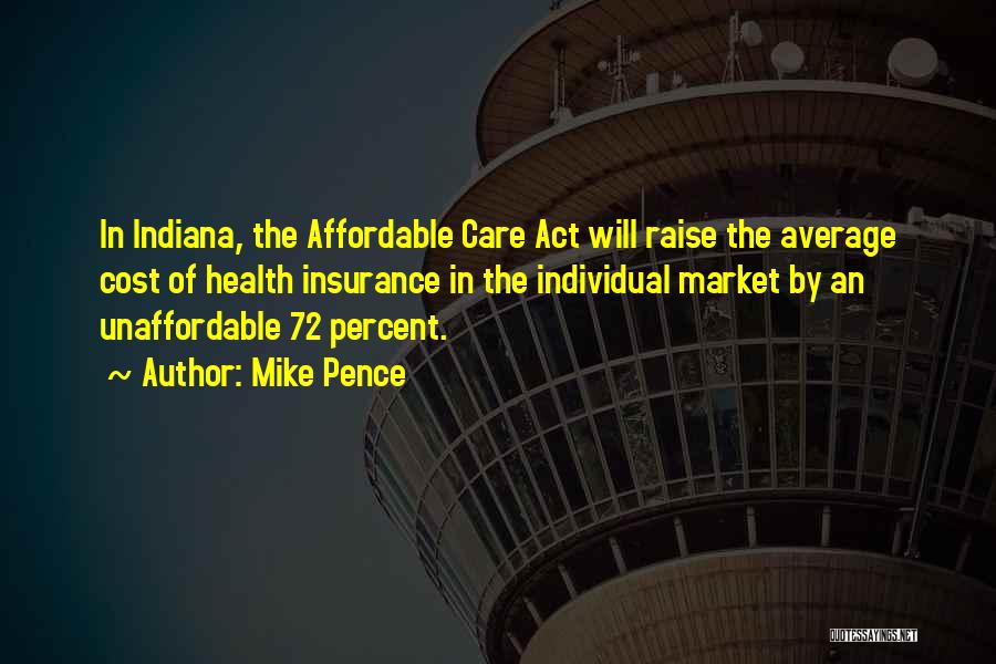 Mike Pence Quotes: In Indiana, The Affordable Care Act Will Raise The Average Cost Of Health Insurance In The Individual Market By An