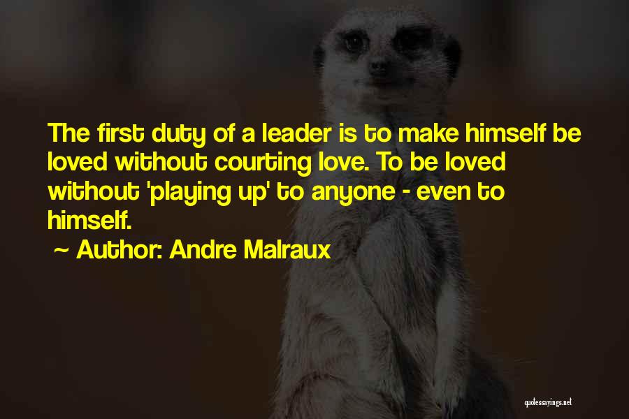 Andre Malraux Quotes: The First Duty Of A Leader Is To Make Himself Be Loved Without Courting Love. To Be Loved Without 'playing