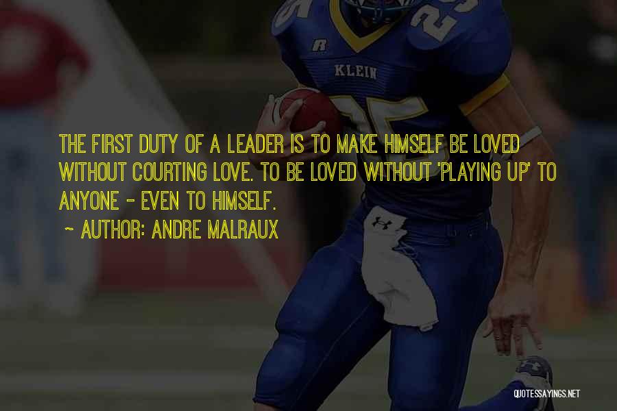 Andre Malraux Quotes: The First Duty Of A Leader Is To Make Himself Be Loved Without Courting Love. To Be Loved Without 'playing